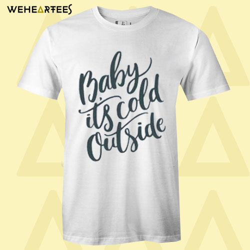 Baby its Cold Outside T Shirt
