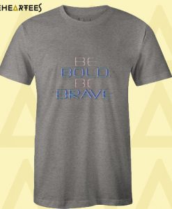Be Bold Be Brave T Shirt