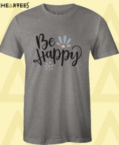 Be Happy T Shirt