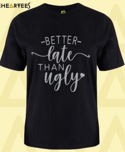 Better Late than Ugly T-Shirt