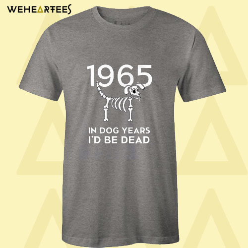 1965 In Dog Years I’d Be Dead T Shirt