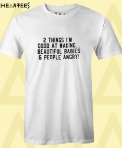 2 Things I’m Good At Making Beautiful Babies & People Angry T Shirt