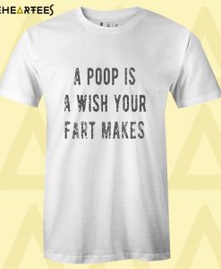 A Poop Is A Wish Your Fart Makes T Shirt