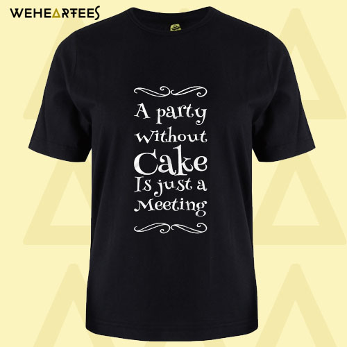 A party without cake is just a meeting T Shirt