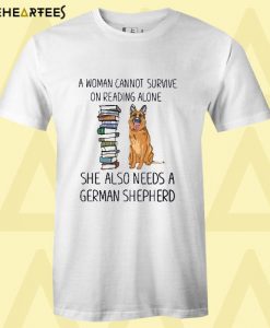 A woman cannot survive on reading alone she also needs a german shepherd T shirt