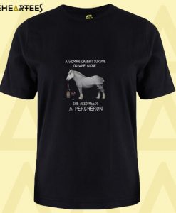 A woman cannot survive on wine alone she also needs a Percheron T shirt