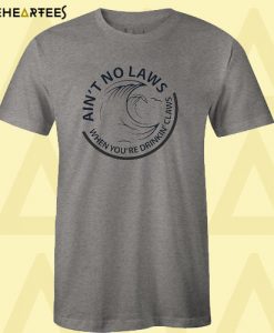Ain’t No Laws When You’re Drinkin’ Claws T Shirt