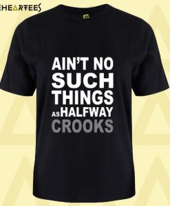 Ain’t No Such Thing As Halfway Crooks T Shirt