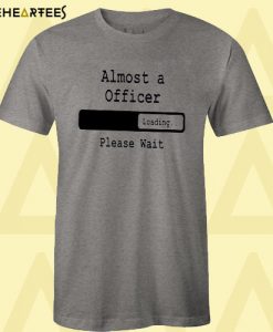 Almost A Officer Loading Please Wait T Shirt