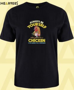 Always be yourself unless you can be a chicken then always be T Shirt