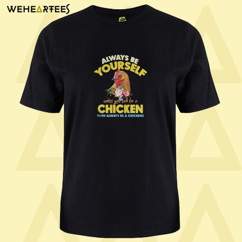 Always be yourself unless you can be a chicken then always be T Shirt