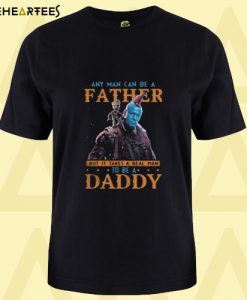 Any Man Can Be a Father To Be a Daddy T shirt