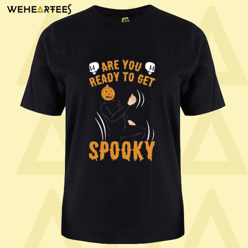 Are You Ready To Get Spooky T shirt