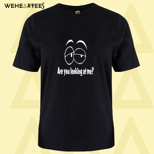 Are you looking at me T shirt