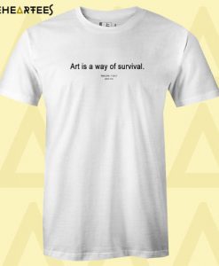 Art is a Way of Survival T shirt