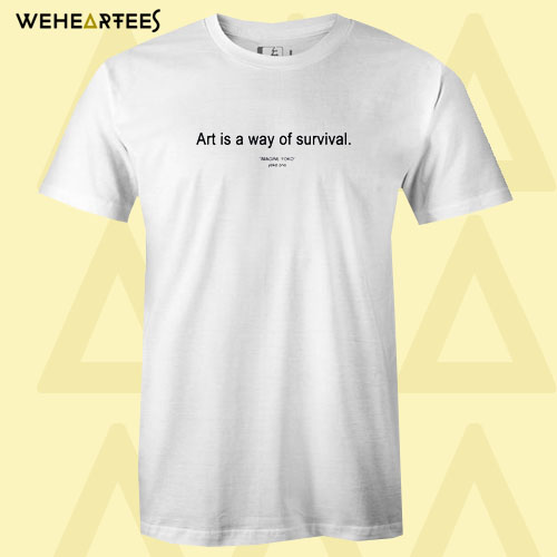 Art is a Way of Survival T shirt