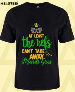 At Least The Refs Can’t Take Away Mardi Gras T Shirt