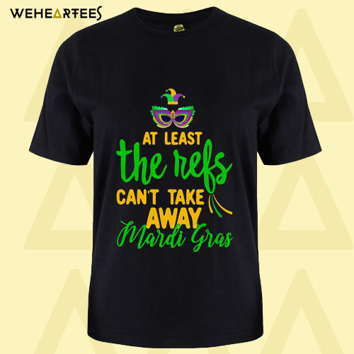 At Least The Refs Can’t Take Away Mardi Gras T Shirt
