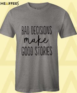 Bad Decisions Make Good Stories T Shirt