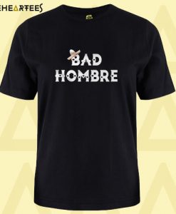 Bad Hombre T Shirt