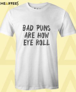 Bad Puns Are How Eye Roll T Shirt