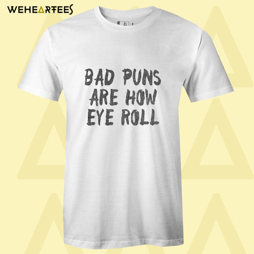 Bad Puns Are How Eye Roll T Shirt