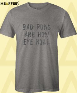 Bad Puns Are How Eye Roll T Shirt