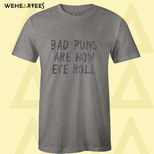 Bad Puns Are How Eye Roll T Shirt