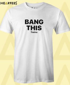 Bang this twins T Shirt