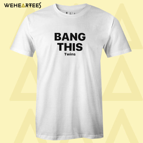 Bang this twins T Shirt