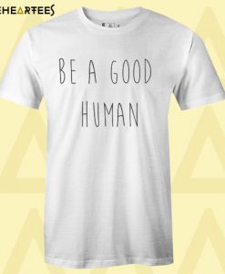 Be A Good Human T Shirt