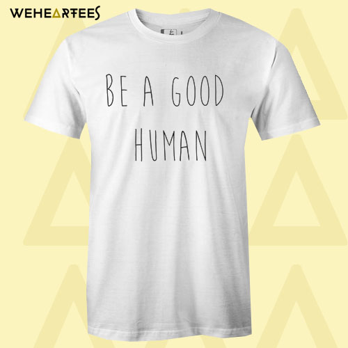 Be A Good Human T Shirt