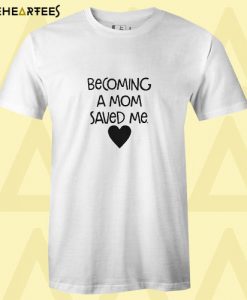 Becoming a mom saved me T Shirt