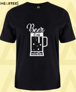 Beer Is My Valentine T Shirt