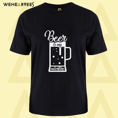 Beer Is My Valentine T Shirt