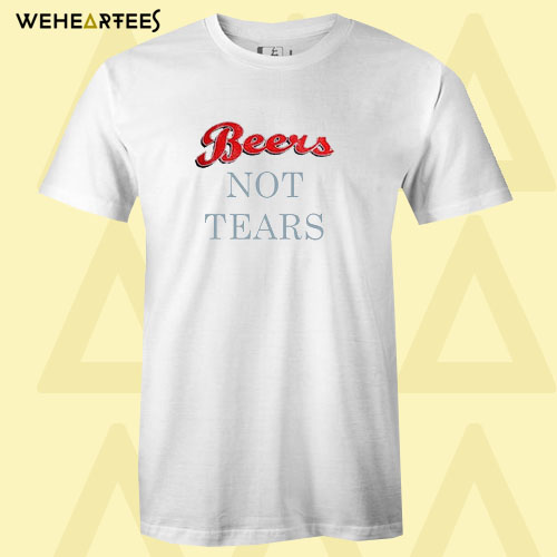 Beers Not Tears T Shirt