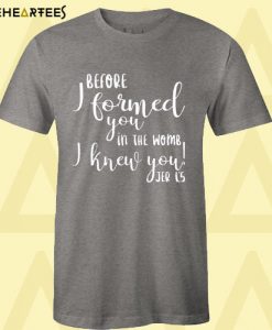 Before I formed you in the womb I knew you T Shirt