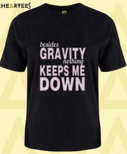 Besides The Gravity Nothing Keeps Me Down T Shirt