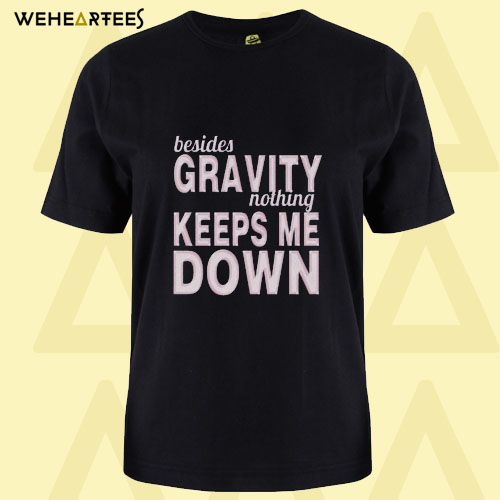 Besides The Gravity Nothing Keeps Me Down T Shirt