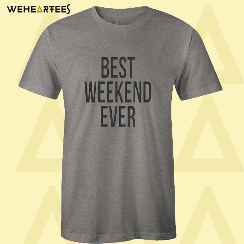 Best weekend ever T shirt