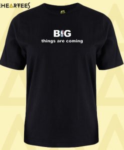 Big Things Are Coming T shirt