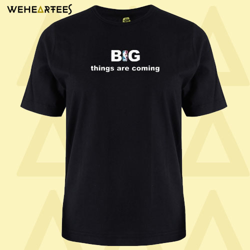 Big Things Are Coming T shirt