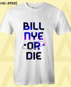 Bill Nye Or Die T shirt