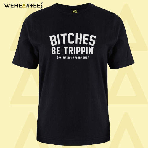 Bitches Be Trippin T Shirt