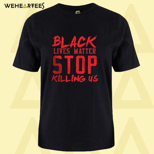 Black Lives Matter Stop Killing Us 1 T Shirt