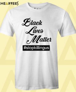 Black Lives Matter Stop Killing Us T Shirt