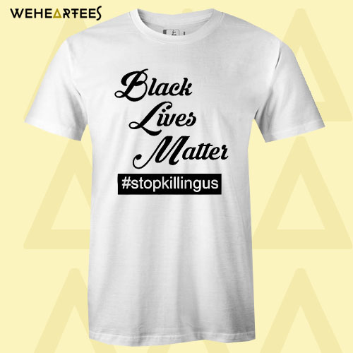 Black Lives Matter Stop Killing Us T Shirt