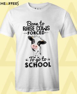 Born To Raise Cows Forced To Go To School T Shirt