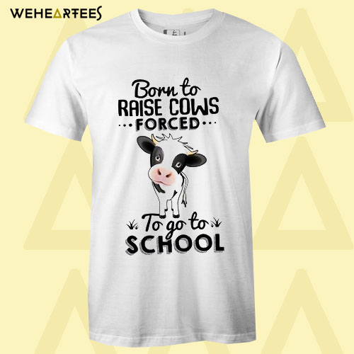 Born To Raise Cows Forced To Go To School T Shirt