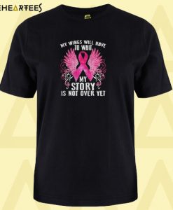 Breast cancer my wings will have to wait my story is not over yet T shirt